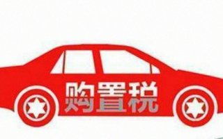 汽车购置税要多少钱 汽车购置税要多少钱